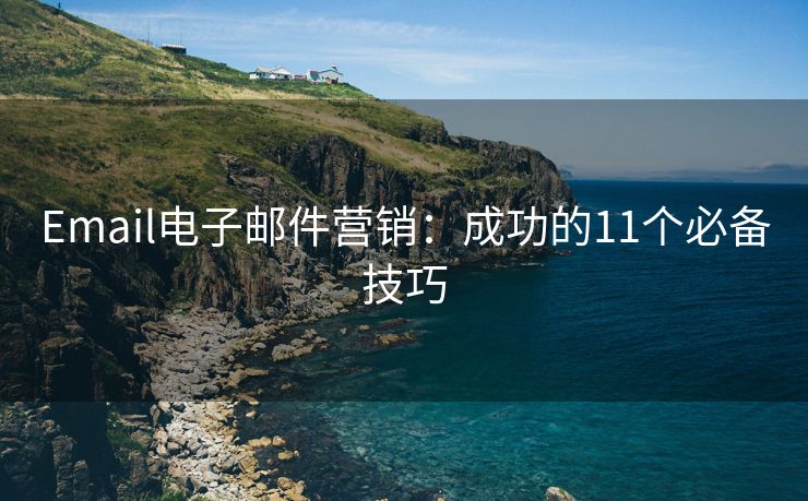 Email電子郵件營銷：成功的11個必備技巧