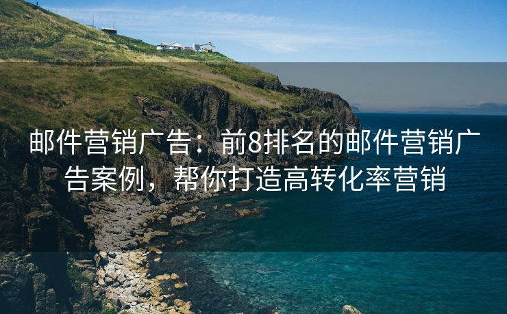 郵件營(yíng)銷(xiāo)廣告：前8排名的郵件營(yíng)銷(xiāo)廣告案例，幫你打造高轉(zhuǎn)化率營(yíng)銷(xiāo)